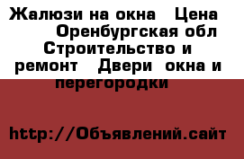 Жалюзи на окна › Цена ­ 600 - Оренбургская обл. Строительство и ремонт » Двери, окна и перегородки   